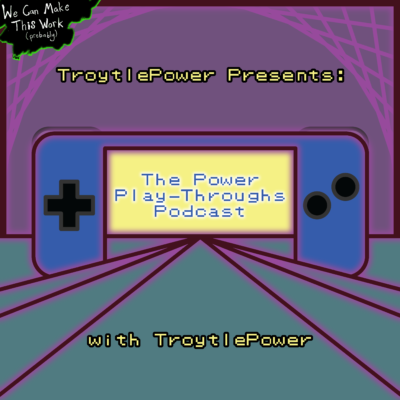 TroytlePower Presents the Power Play-Throughs Podcast, with TroytlePower