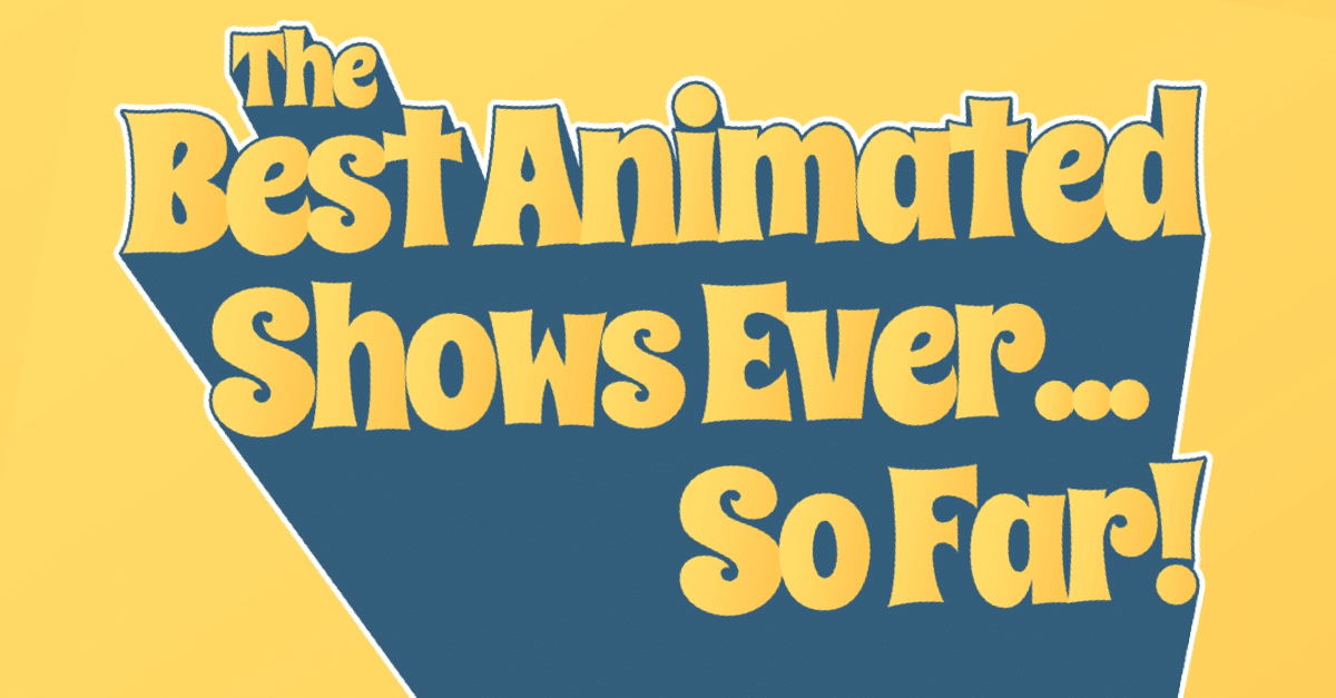 Best Animated Shows Ever... So Far! - We Can Make This Work (Probably)