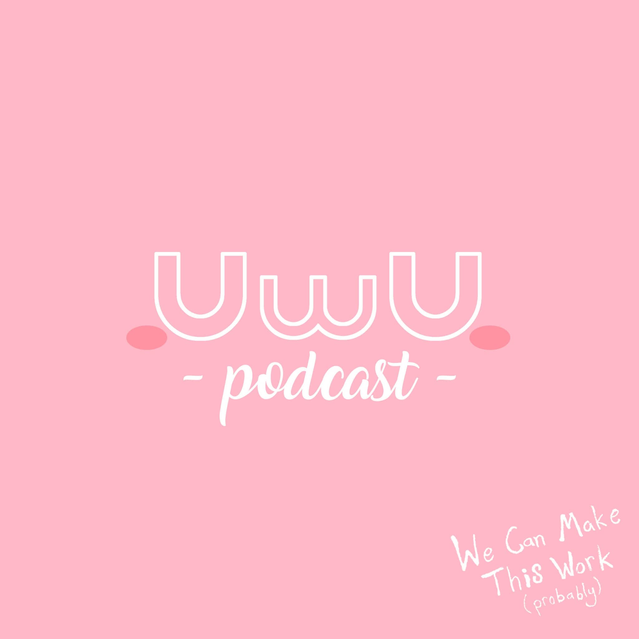A podcast so cute it'll make you go UwU~!